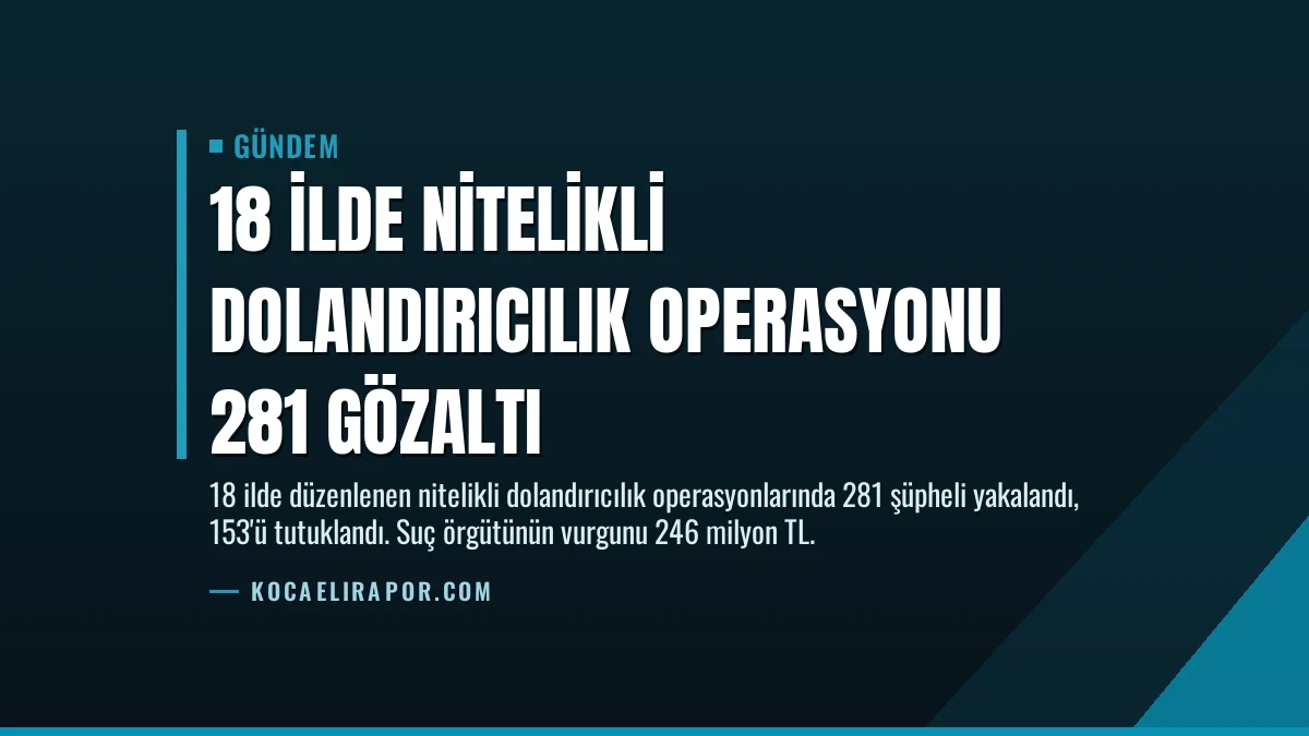 18 İlde Nitelikli Dolandırıcılık Operasyonu 281 Gözaltı