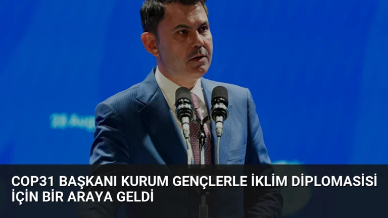 COP31 Başkanı Kurum Gençlerle İklim Diplomasisi İçin Bir Araya Geldi