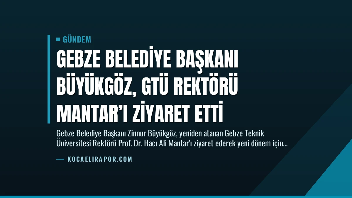 Gebze Belediye Başkanı Büyükgöz, GTÜ Rektörü Mantar’ı Ziyaret Etti