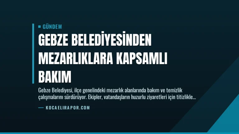Gebze Belediyesinden Mezarlıklara Kapsamlı Bakım