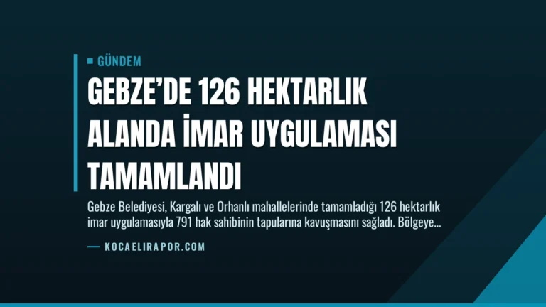 Gebze’de 126 Hektarlık Alanda İmar Uygulaması Tamamlandı