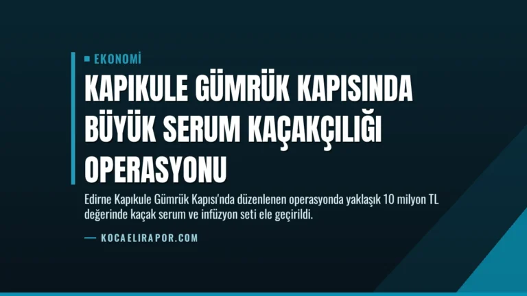 Kapıkule Gümrük Kapısında Büyük Serum Kaçakçılığı Operasyonu
