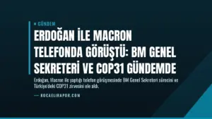Erdoğan ile Macron telefonda görüştü: BM Genel Sekreteri ve COP31 gündemde