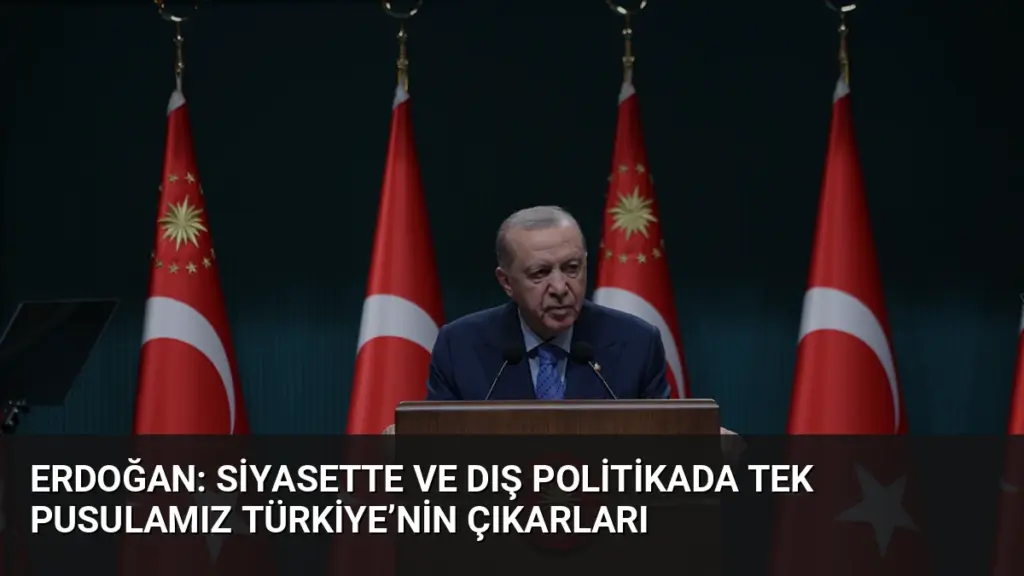Erdoğan: Siyasette ve dış politikada tek pusulamız Türkiye’nin çıkarları