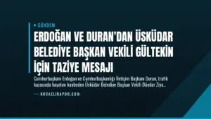 Erdoğan ve Duran’dan Üsküdar Belediye Başkan Vekili Gültekin İçin Taziye Mesajı