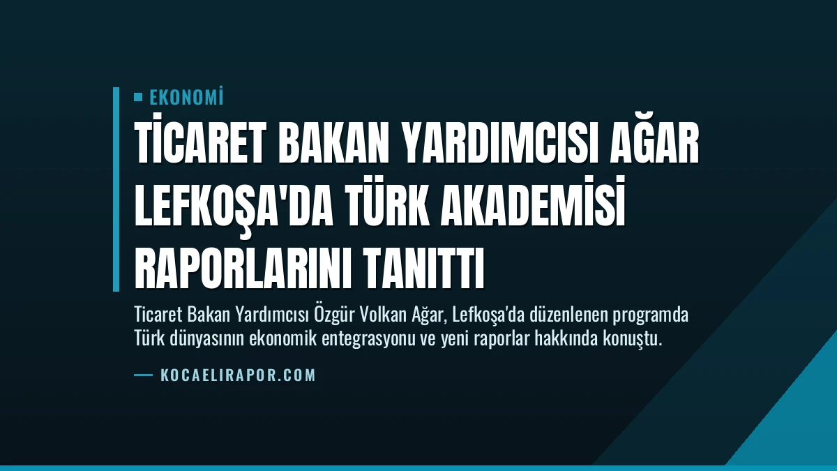 Ticaret Bakan Yardımcısı Ağar Lefkoşa’da Türk Akademisi Raporlarını Tanıttı