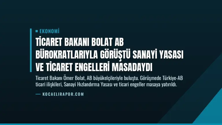 Ticaret Bakanı Bolat AB Bürokratlarıyla Görüştü Sanayi Yasası ve Ticaret Engelleri Masadaydı