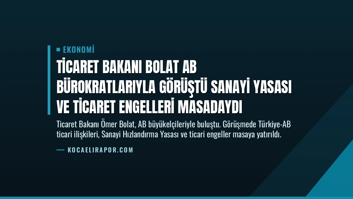Ticaret Bakanı Bolat AB Bürokratlarıyla Görüştü Sanayi Yasası ve Ticaret Engelleri Masadaydı