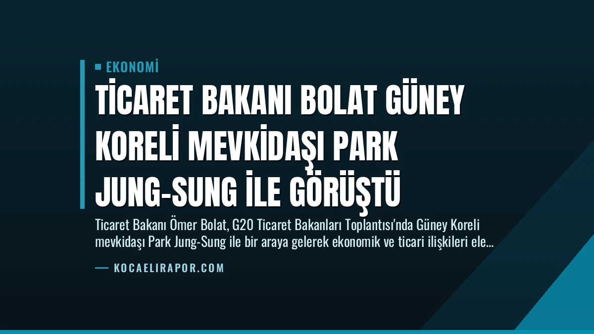 Ticaret Bakanı Bolat Güney Koreli Mevkidaşı Park Jung-Sung ile Görüştü