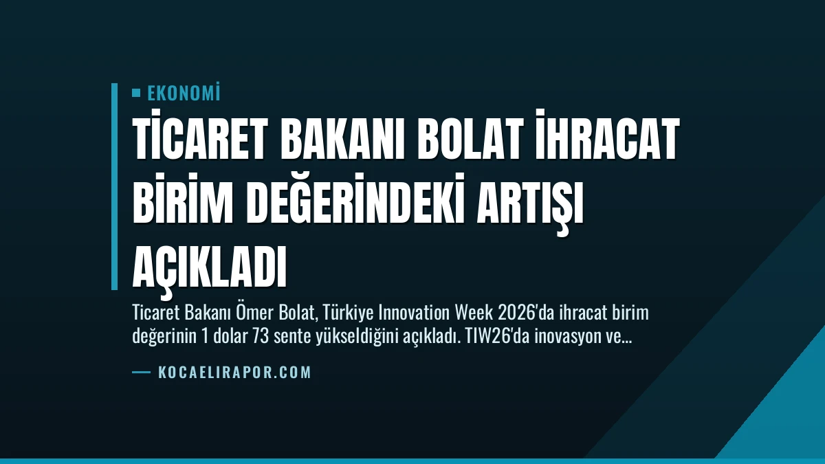 Ticaret Bakanı Bolat İhracat Birim Değerindeki Artışı Açıkladı