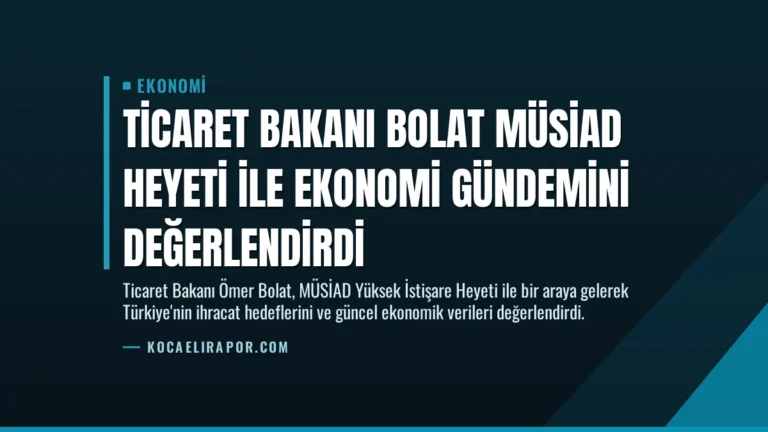 Ticaret Bakanı Bolat MÜSİAD Heyeti ile Ekonomi Gündemini Değerlendirdi