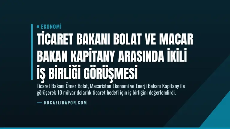Ticaret Bakanı Bolat ve Macar Bakan Kapitany Arasında İkili İş Birliği Görüşmesi