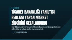 Ticaret Bakanlığı Yanıltıcı Reklam Yapan Market Zincirini Cezalandırdı