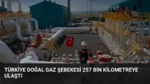 Türkiye Doğal Gaz Şebekesi 257 Bin Kilometreye Ulaştı