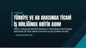 Türkiye ve AB Arasında Ticari İş Birliğinde Kritik Adım