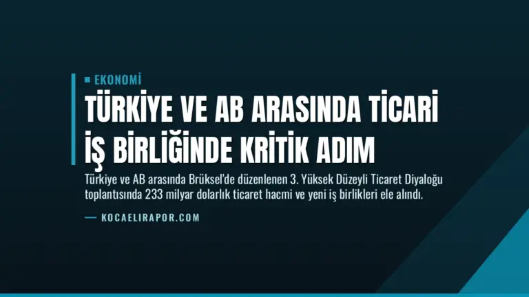 Türkiye ve AB Arasında Ticari İş Birliğinde Kritik Adım