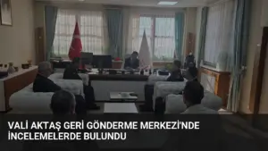 Vali Aktaş Geri Gönderme Merkezi’nde İncelemelerde Bulundu
