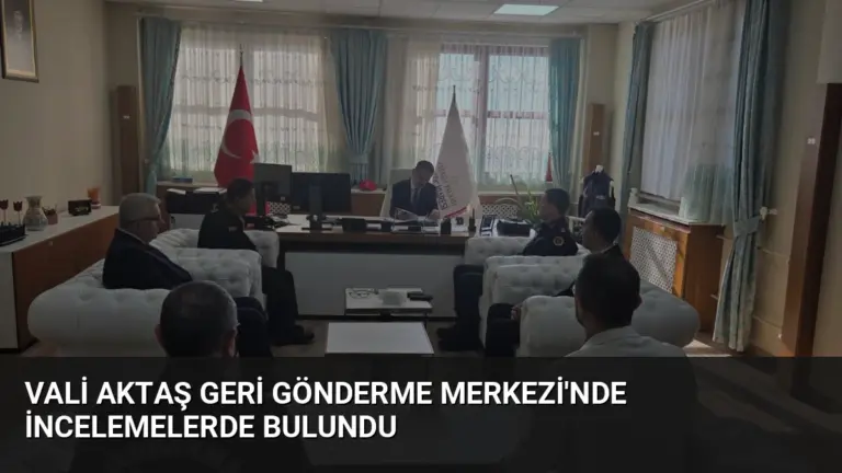 Vali Aktaş Geri Gönderme Merkezi’nde İncelemelerde Bulundu