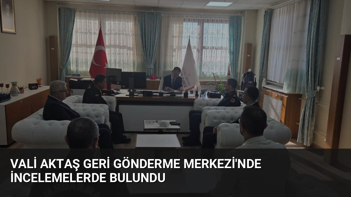Vali Aktaş Geri Gönderme Merkezi’nde İncelemelerde Bulundu